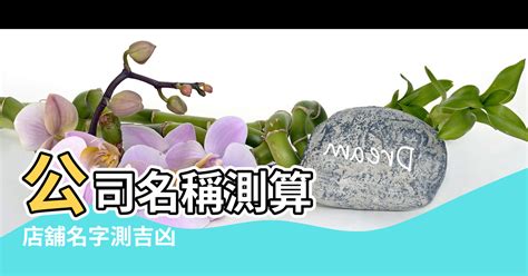 公司名稱好壞|公司名稱測吉凶，店舖名字測吉凶，免費公司測名，公。